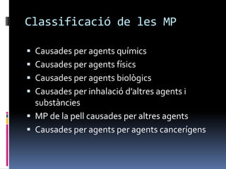 Classificació de les MPCausades per agents químicsCausades per agents físicsCausades per agents biològicsCausades per inhalació d’altres agents i substànciesMP de la pell causades per altres agentsCausades per agents per agents cancerígens