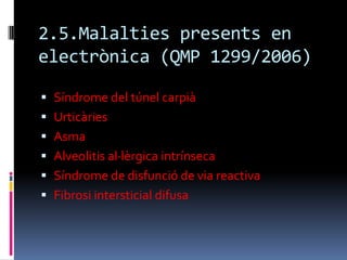 2.5.Malalties presents en electrònica (QMP 1299/2006)Síndrome del túnel carpiàUrticàriesAsmaAlveolitis al·lèrgica intrínsecaSíndrome de disfunció de via reactivaFibrosi intersticial difusa