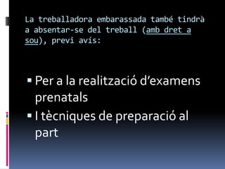 La treballadoraembarassada també tindrà a absentar-se del treball (ambdret a sou), previavís:Per a la realitzaciód’examensprenatalsI tècniques de preparació al part