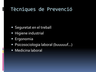 Tècniques de PrevencióSeguretat en el treballHigiene industrialErgonomiaPsicosociologia laboral (buuuuuf...)Medicina laboral