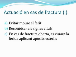 Actuació en cas de fractura (I)Evitar moure el feritReconèixer els signes vitalsEn cas de fractura oberta, es curarà la ferida aplicant apòsits estèrils