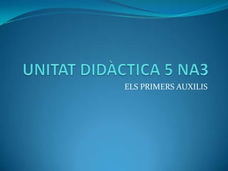 UNITAT DIDÀCTICA 5 NA3 ELS PRIMERS AUXILIS 