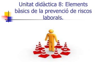 Unitat didàctica 8: Elements
bàsics de la prevenció de riscos
laborals.
 