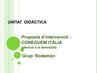 UNITAT  DIDÀCTICA Proposta d’intervenció :  CONEGUEM ITÀLIA (atenció a la diversitat) Grup : Rodamón 