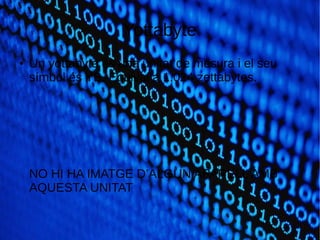 Yottabyte
● Un yottabyte és una unitat de mesura i el seu
símbol és YB. Equival a 1.024 zettabytes.
NO HI HA IMATGE D’ALGUN APARELL AMB
AQUESTA UNITAT
 