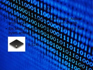 Byte
● Un grup de vuit bits s’anomena byte. Aquest
grup també es coneix amb el nom d’octet.
● Els bites es representen amb el símbol b i els
bytes amb el símbol B.
5,51€
 