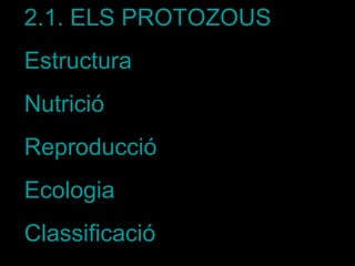 2.1. ELS PROTOZOUS
Estructura
Nutrició
Reproducció
Ecologia
Classificació
 