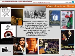 Armand Figuera
Història del Món Contemporani
Una època de revolucions: L’origen de l’Estat liberal
SortirTornar
Cinema: Revolucions liberalsCinema: Revolucions liberals
El patriota. Roland Emmerich, 2000.
· Revolución. H. Hudson, 1985.
· La Marsellesa. Jean Renoir, 1937.
· Historia de dos ciudades. Ralph Thomas, 1958.
· Marat-Sade. Peter Brook, 1967.
· La nit de Varennes. Ettore Scola, 1981.
· Napoleó. Abel Gance, 1927.
· ¡Viva Itàlia!. R. Rossellini, 1960.
Il Gatopardo. Lucino Visconti.
Filmografia
 