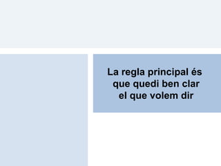 La regla principal és
 que quedi ben clar
  el que volem dir
 