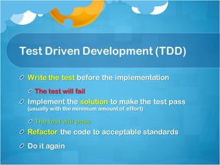 Test Driven Development (TDD)
Write the test before the implementation
The test will fail
Implement the solution to make the test pass
(usually with the minimum amount of effort)
The test will pass
Refactor the code to acceptable standards
Do it again
 