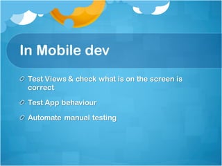 In Mobile dev
Test Views & check what is on the screen is
correct
Test App behaviour
Automate manual testing
 
