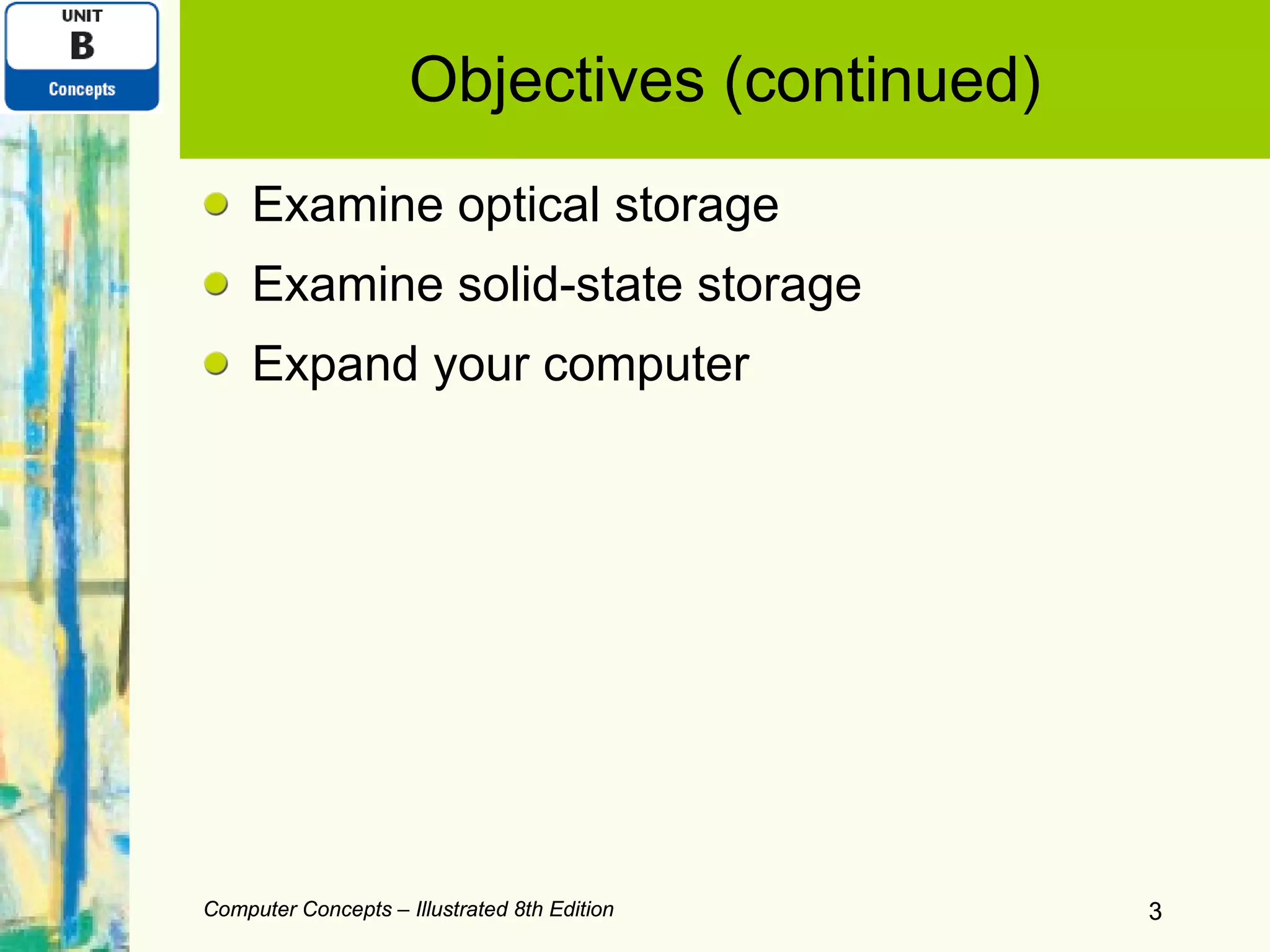 Objectives (continued) Examine optical storage Examine solid-state storage Expand your computer Computer Concepts – Illustrated 8th Edition Computer Concepts – Illustrated 8th Edition 
