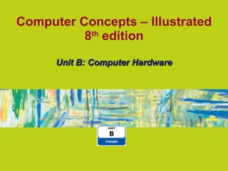 Computer Concepts – Illustrated 8 th  edition Unit B: Computer Hardware 