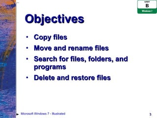 Objectives Copy files Move and rename files Search for files, folders, and programs Delete and restore files Microsoft Windows 7 - Illustrated 