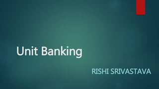 Unit Banking
RISHI SRIVASTAVA
 