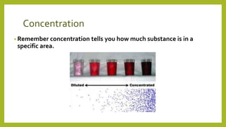 Concentration
• Remember concentration tells you how much substance is in a
specific area.
 