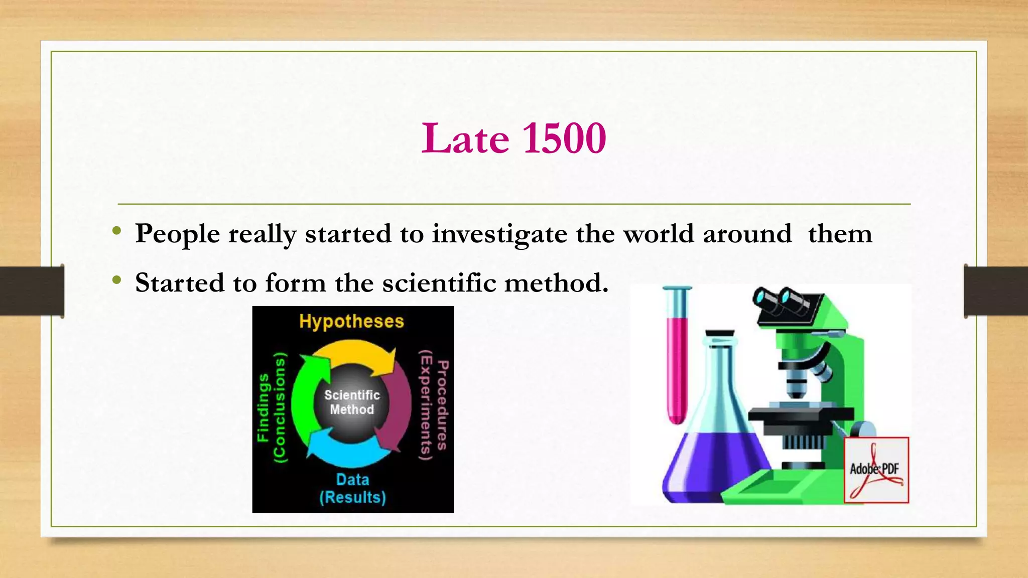 Late 1500
• People really started to investigate the world around them
• Started to form the scientific method.
 