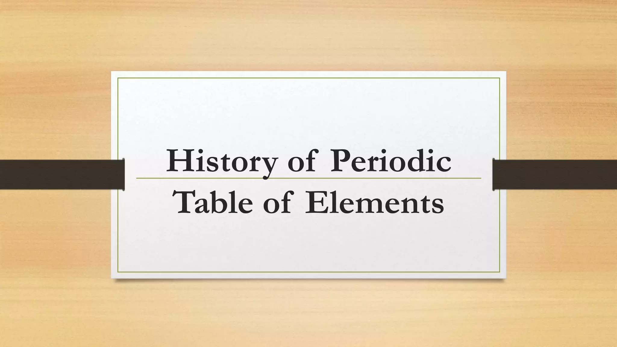 History of Periodic
Table of Elements
 