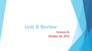 Unit B Review
Science 24
October 28, 2015
 
