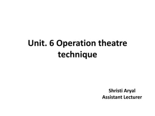 Unit. 6 Operation theatre
technique
Shristi Aryal
Assistant Lecturer
 
