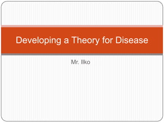 Developing a Theory for Disease

            Mr. Ilko
 