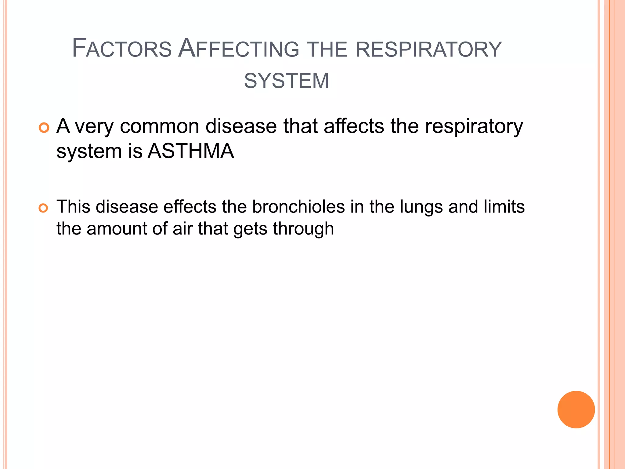 FACTORS AFFECTING THE RESPIRATORY
                           SYSTEM

   A very common disease that affects the respiratory
    system is ASTHMA

   This disease effects the bronchioles in the lungs and limits
    the amount of air that gets through
 