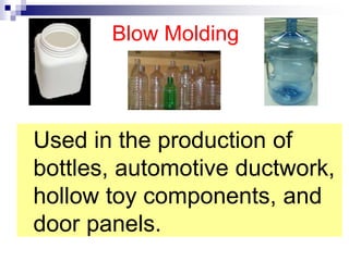 Blow Molding
Used in the production of
bottles, automotive ductwork,
hollow toy components, and
door panels.
 