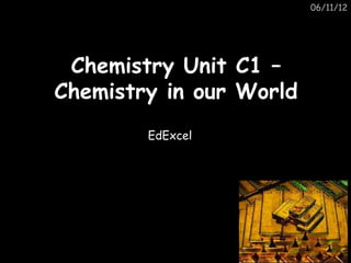 06/11/12




 Chemistry Unit    C1 –
Chemistry in our   World
        EdExcel
 