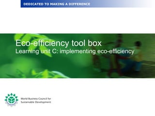 Eco-efficiency tool box Learning unit C: implementing eco-efficiency DEDICATED TO MAKING A DIFFERENCE 