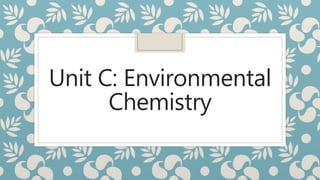 Unit C: Environmental
Chemistry
 