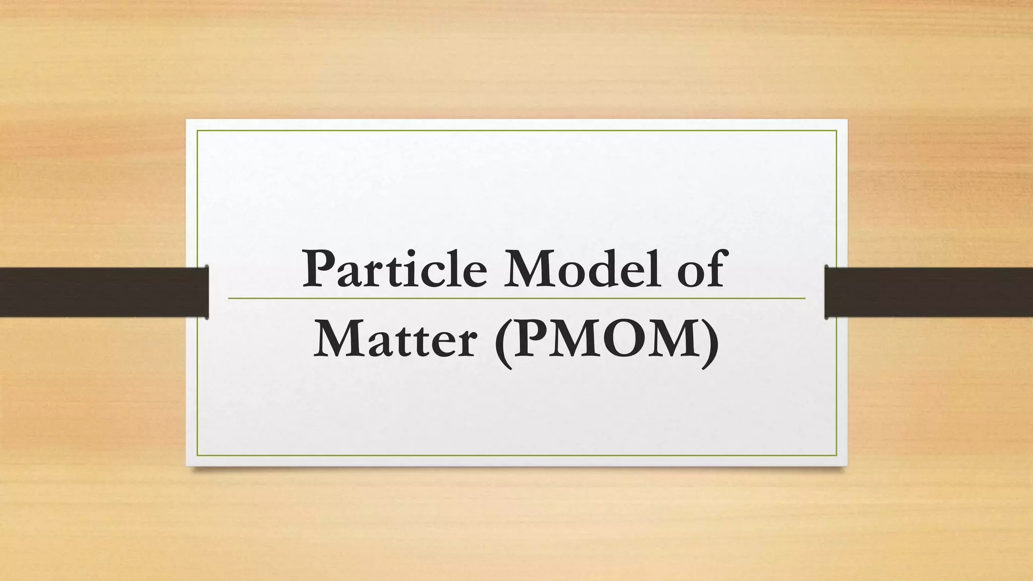 Particle Model of
Matter (PMOM)