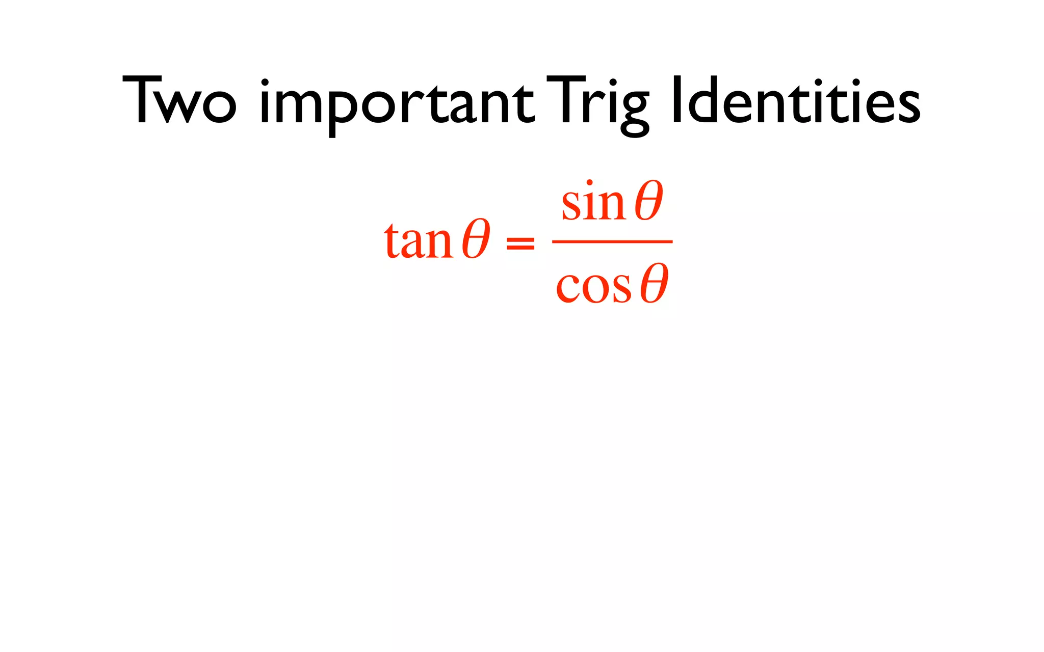 Two important Trig Identities
                 sin θ
         tan θ =
                 cosθ
 