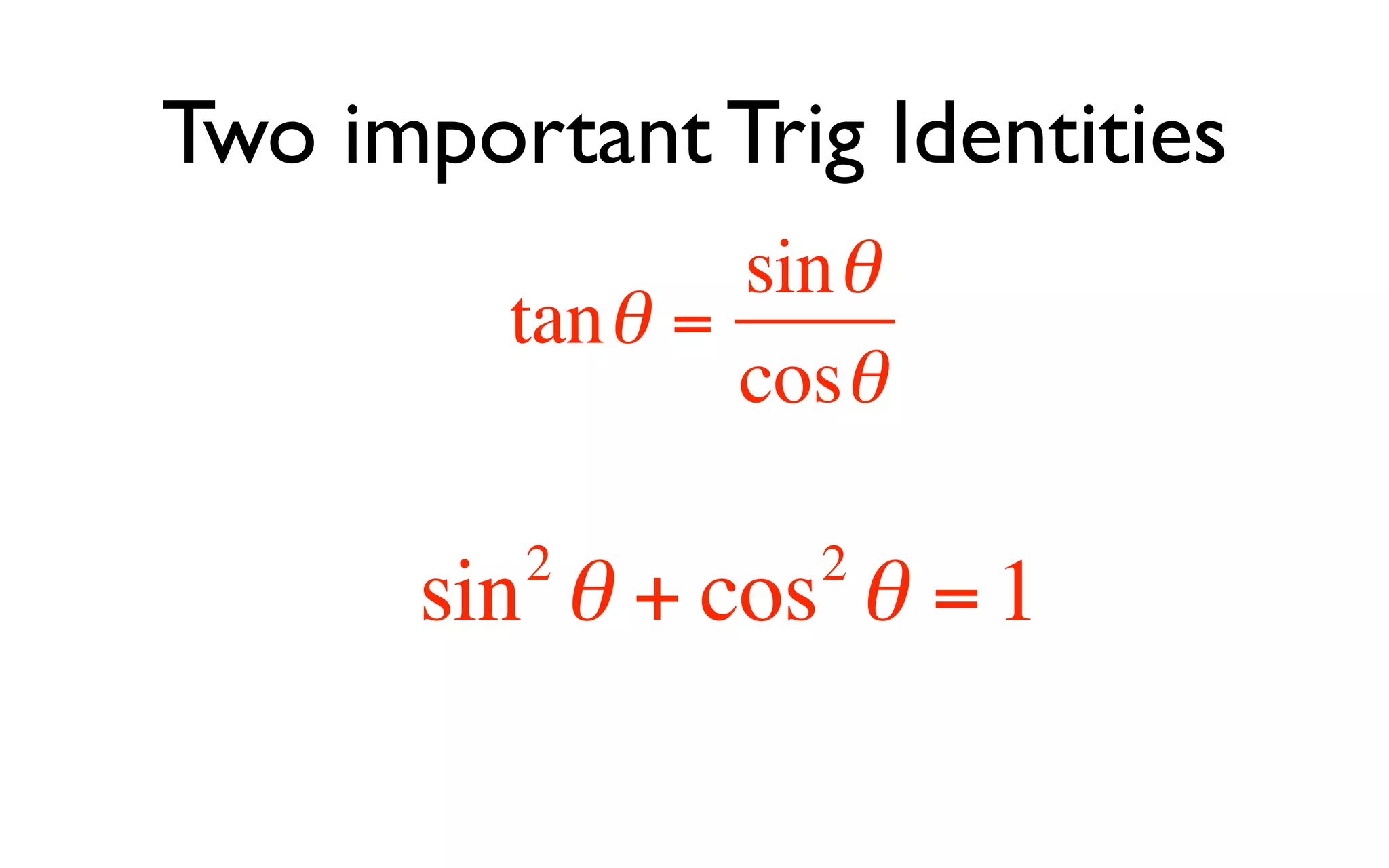 Two important Trig Identities
                 sin θ
         tan θ =
                 cosθ

         2         2
       sin θ + cos θ = 1
 