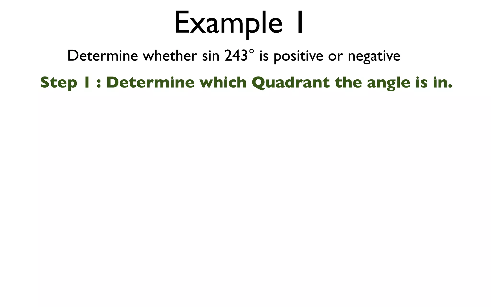 Example 1
   Determine whether sin 243° is positive or negative
Step 1 : Determine which Quadrant the angle is in.
 
