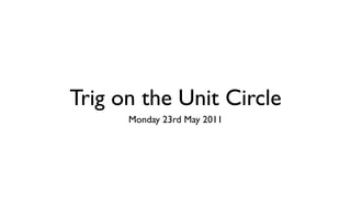 Trig on the Unit Circle
      Monday 23rd May 2011
 