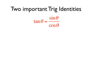 Two important Trig Identities
                 sin θ
         tan θ =
                 cosθ
 