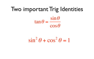 Two important Trig Identities
                 sin θ
         tan θ =
                 cosθ

         2         2
       sin θ + cos θ = 1
 