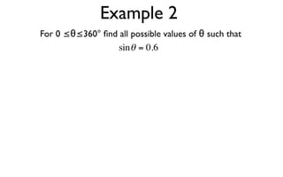 Example 2
For 0 ≤θ≤360° ﬁnd all possible values of θ such that
                  sin θ = 0.6
 