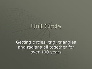 Unit Circle
Getting circles, trig, triangles
and radians all together for
over 100 years
 
