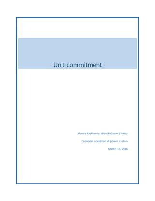 Unit commitment
Ahmed Mohamed abdel-hakeem Elkholy
Economic operation of power system
March 19, 2016
 