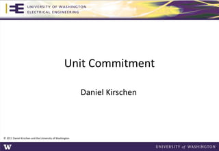 Unit Commitment
Daniel Kirschen
© 2011 Daniel Kirschen and the University of Washington
1
 