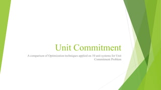 Unit Commitment
A comparison of Optimization techniques applied on 10 unit systems for Unit
Commitment Problem
 