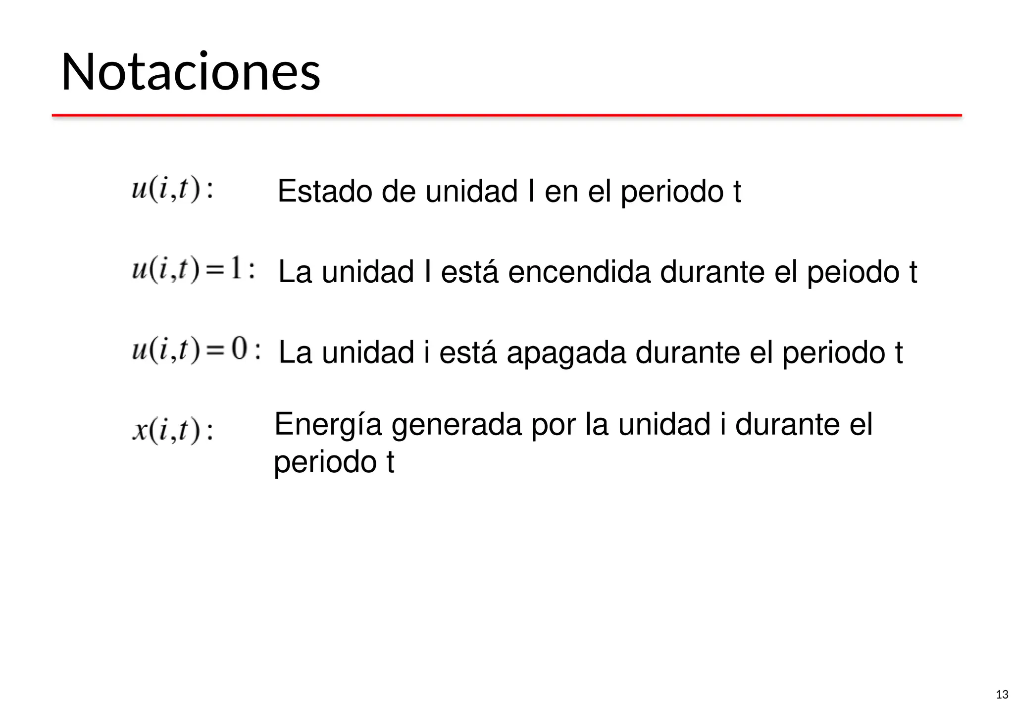 13
Notaciones
Estado de unidad I en el periodo t
Energía generada por la unidad i durante el
periodo t
La unidad I está encendida durante el peiodo t
La unidad i está apagada durante el periodo t
 