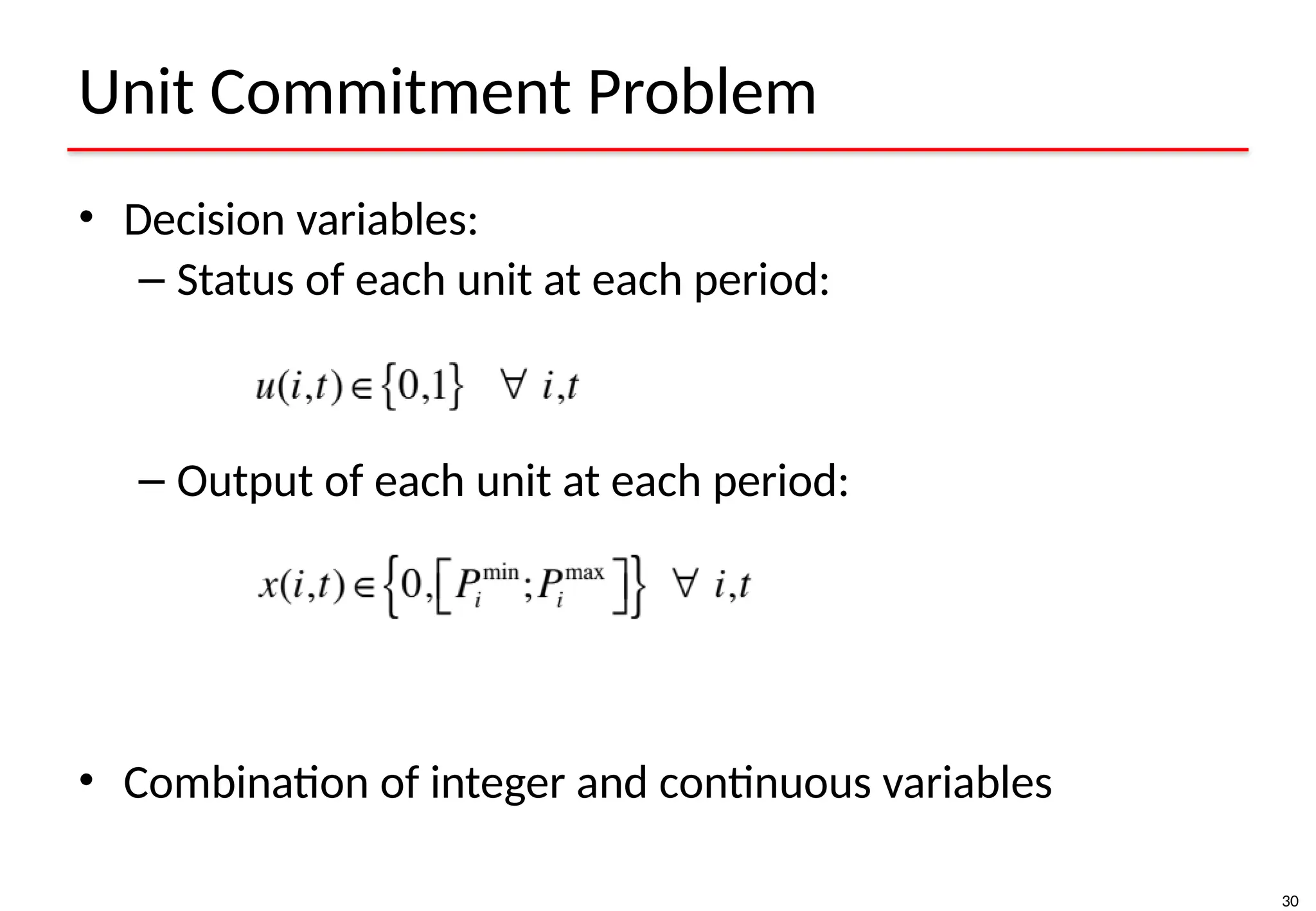 30
Unit Commitment Problem
• Decision variables:
– Status of each unit at each period:
– Output of each unit at each period:
• Combination of integer and continuous variables
 