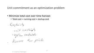 Unit commitment as an optimization problem
• Minimize total cost over time horizon
• Total cost = running cost + startup cost
© University of Washington
17
 