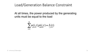Load/Generation Balance Constraint
© University of Washington 23
u(i,t)p(i,t)
i=1
N
∑ = L(t)
At all times, the power produced by the generating
units must be equal to the load
 