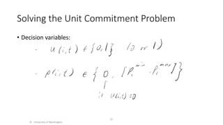 Solving the Unit Commitment Problem
• Decision variables:
© University of Washington
31
 