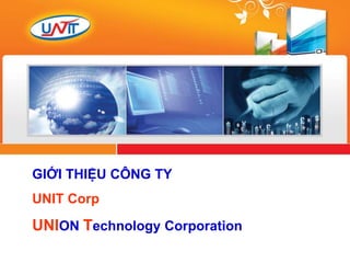 Copyright © 2010 UNIT Corp 0 Sự hội tụ của trí tuệ
GIỚI THIỆU CÔNG TY
UNIT Corp
UNION Technology Corporation
 