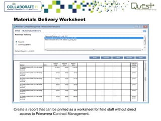 Materials Delivery Worksheet
Create a report that can be printed as a worksheet for field staff without direct
access to Primavera Contract Management.
 