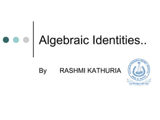 Algebraic Identities.. By  RASHMI KATHURIA 
